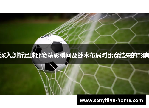 深入剖析足球比赛精彩瞬间及战术布局对比赛结果的影响