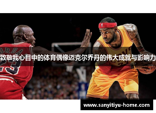 致敬我心目中的体育偶像迈克尔乔丹的伟大成就与影响力