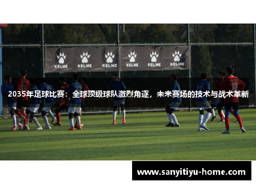 2035年足球比赛：全球顶级球队激烈角逐，未来赛场的技术与战术革新