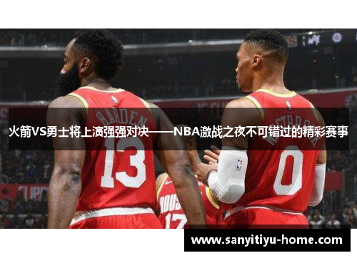 火箭VS勇士将上演强强对决——NBA激战之夜不可错过的精彩赛事