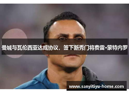 曼城与瓦伦西亚达成协议，签下新秀门将费雷·蒙特内罗