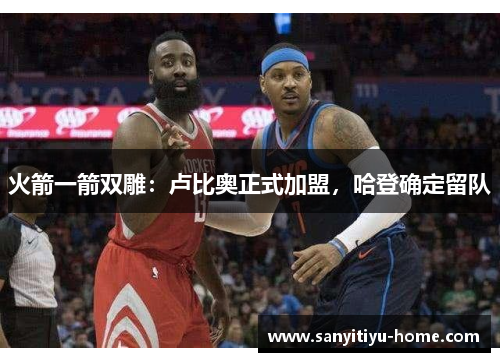 火箭一箭双雕：卢比奥正式加盟，哈登确定留队