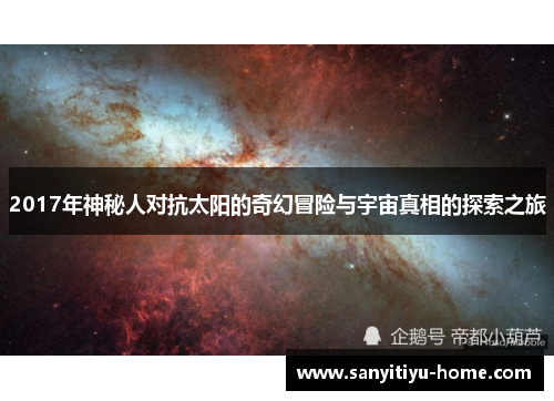 2017年神秘人对抗太阳的奇幻冒险与宇宙真相的探索之旅