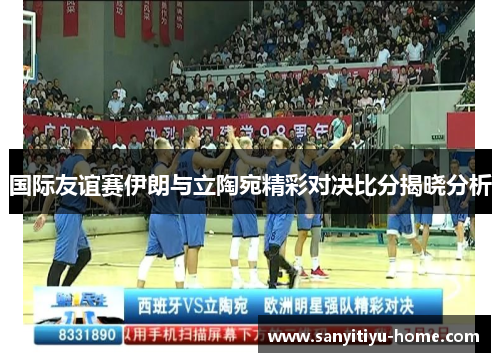 国际友谊赛伊朗与立陶宛精彩对决比分揭晓分析