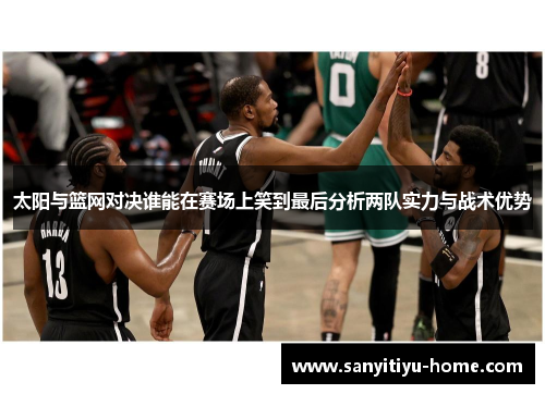 太阳与篮网对决谁能在赛场上笑到最后分析两队实力与战术优势