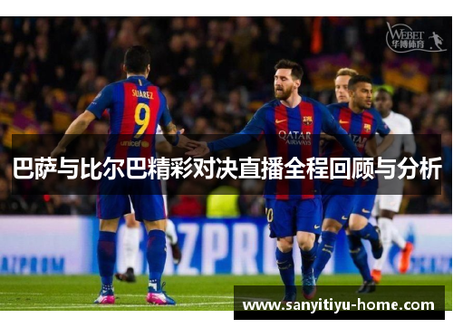 巴萨与比尔巴精彩对决直播全程回顾与分析