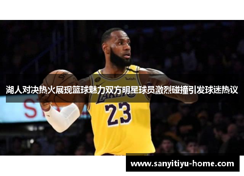 湖人对决热火展现篮球魅力双方明星球员激烈碰撞引发球迷热议
