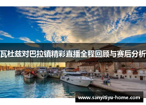 瓦杜兹对巴拉镇精彩直播全程回顾与赛后分析